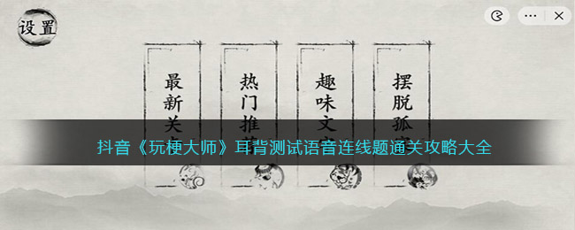 抖音《玩梗大师》耳背测试语音连线题通关攻略大全