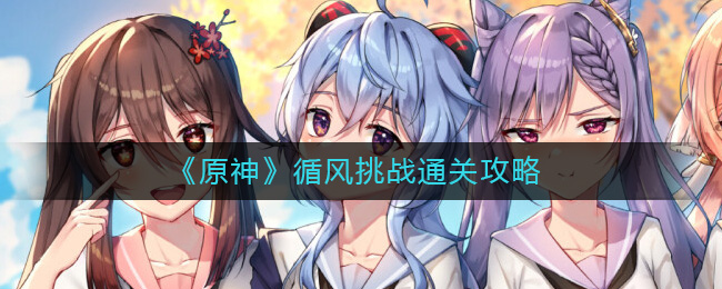 原神循风挑战怎么过 原神循风挑战通关攻略