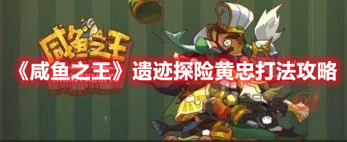 《咸鱼之王》遗迹探险黄忠打法攻略