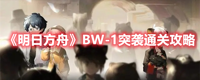 《明日方舟》BW-1突袭通关攻略