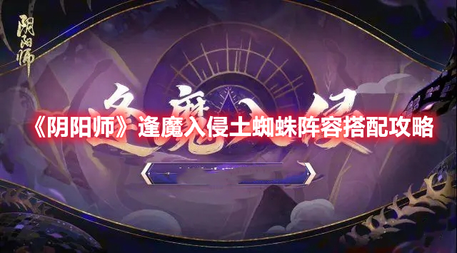 《阴阳师》逢魔入侵土蜘蛛阵容搭配攻略