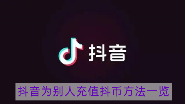 抖音怎么帮别人充值抖币-抖音为别人充值抖币方法一览