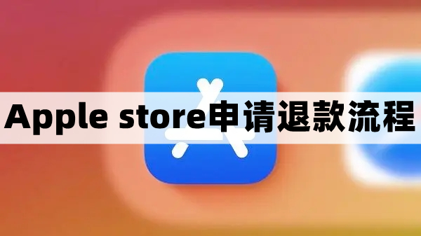 apple store怎么退款-苹果商店申请退款流程