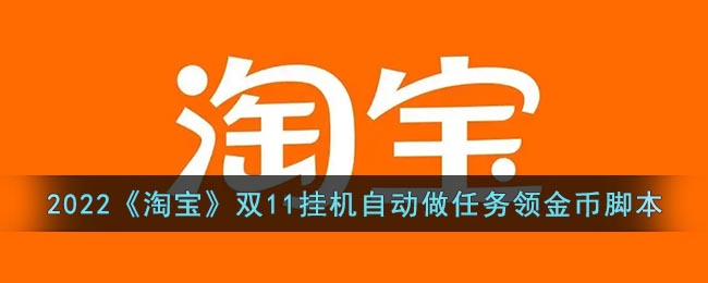 2022《淘宝》双11挂机自动做任务领金币脚本