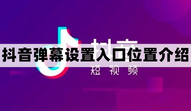 抖音弹幕设置在哪里 抖音弹幕设置入口位置介绍