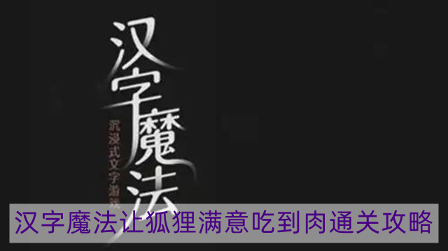 汉字魔法让狐狸满意吃到肉怎么过-让狐狸满意吃到肉通关攻略