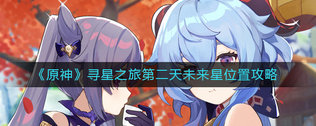 原神寻星之旅第二天怎么过 原神寻星之旅第二天未来星位置攻略
