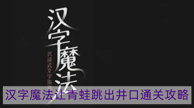 汉字魔法让青蛙跳出井口怎么过-让青蛙跳出井口通关攻略