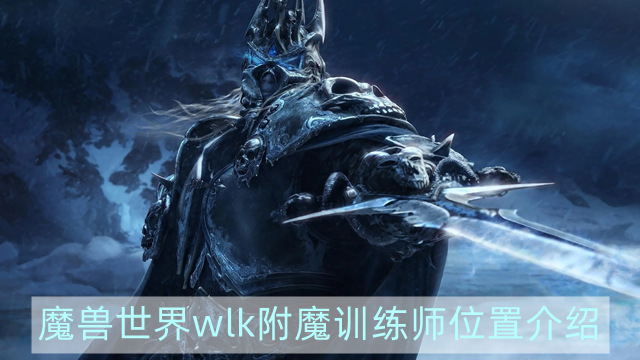 魔兽世界wlk附魔训练师在哪-wowwlk附魔训练师位置介绍