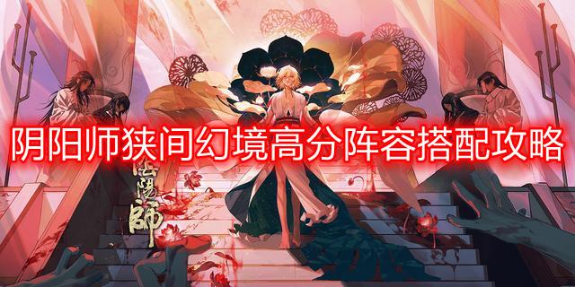 阴阳师狭间幻境高分阵容怎么搭配-狭间幻境高分阵容搭配攻略