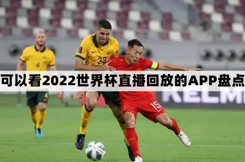 2022世界杯在哪看直播-可以看2022世界杯直播回放的APP推荐盘点