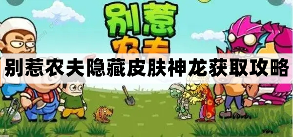 别惹农夫神龙怎么获得-别惹农夫隐藏皮肤神龙获取攻略