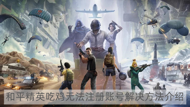 和平精英国际服为什么显示您所在区域无法注册账号 和平精英吃鸡无法注册账号解决方法介绍