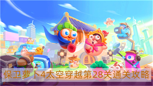 保卫萝卜4太空穿越第28关怎么过-太空穿越第28关通关攻略