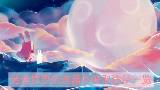 迷你世界创造晶体怎么获得-迷你世界创造晶体获取途径一览