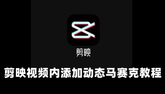 剪映怎么打马赛克-视频内添加动态马赛克教程