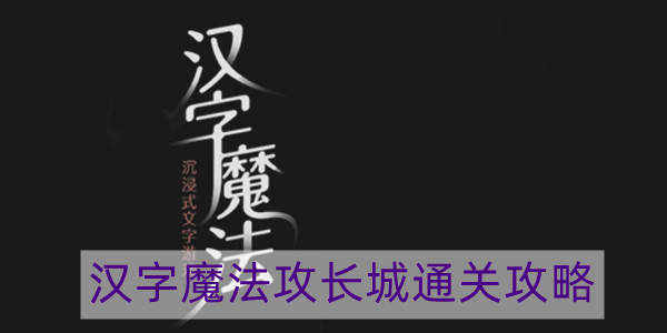 汉字魔法攻长城怎么过-攻长城通关攻略