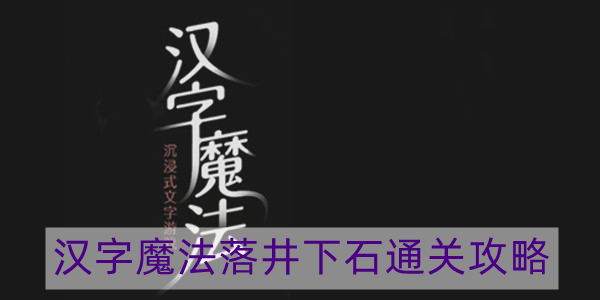 汉字魔法落井下石怎么过-落井下石通关攻略