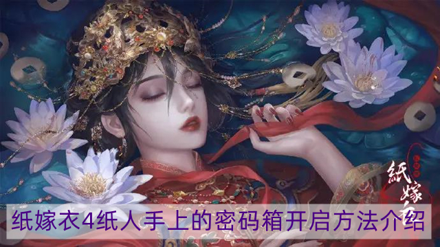 纸嫁衣4红丝缠纸人手上的密码箱怎么打开-纸人手上的密码箱开启方法介绍