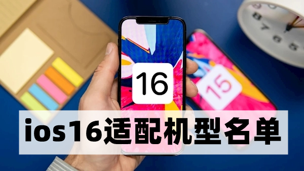 ios16支持哪几款机型-ios16适配机型名单