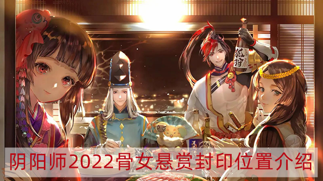 阴阳师2022骨女那里多-2022骨女悬赏封印位置介绍