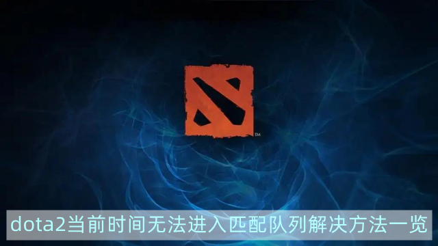 dota2当前时间无法进入匹配队列什么意思-当前时间无法进入匹配队列解决方法一览