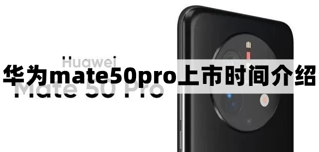 华为mate50pro什么时候上市-华为mate50pro上市时间介绍