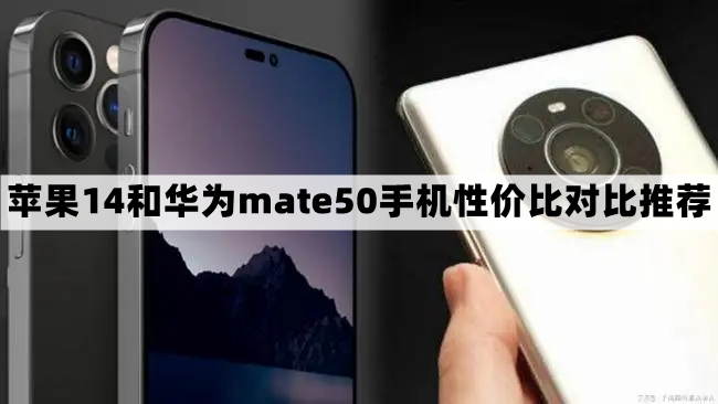 苹果14和华为mate50手机哪个好-性价比对比推荐