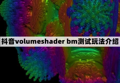 volumeshader_bm测试是什么-抖音volumeshader bm测试玩法介绍