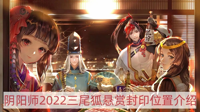 阴阳师2022三尾狐哪里多-2022三尾狐悬赏封印位置介绍