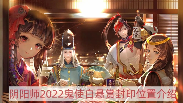 阴阳师2022鬼使白哪里多-2022鬼使白悬赏封印位置介绍