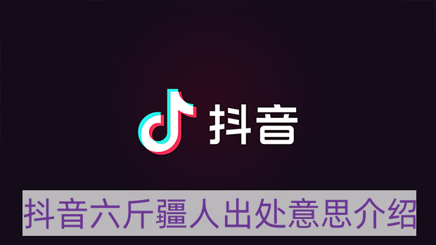 抖音上六斤疆人是什么梗-六斤疆人出处意思介绍