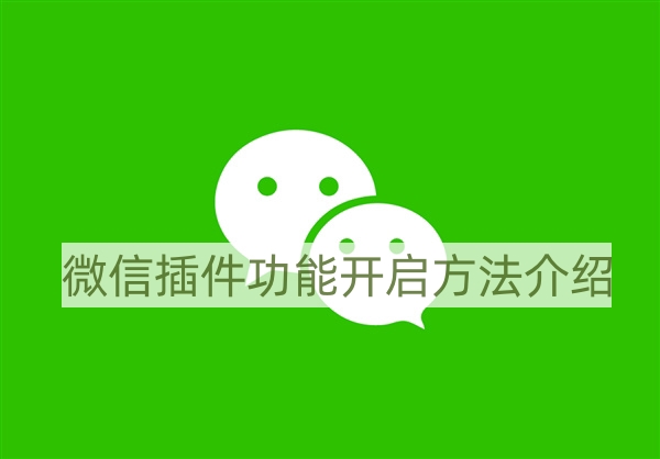 微信插件功能为什么暂无功能使用不了-微信插件功能开启方法介绍