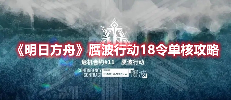 《明日方舟》赝波行动18令单核攻略