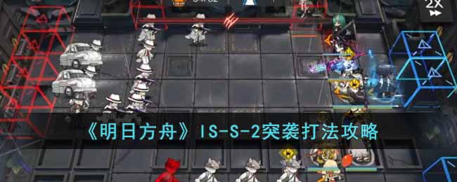 《明日方舟》IS-S-2突袭打法攻略