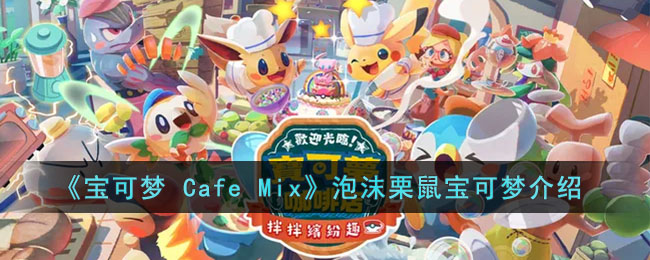 《宝可梦 Cafe Mix》泡沫栗鼠宝可梦介绍