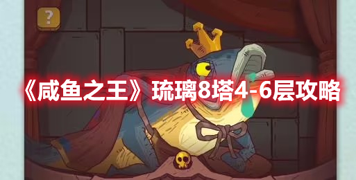 《咸鱼之王》琉璃8塔4-6层攻略