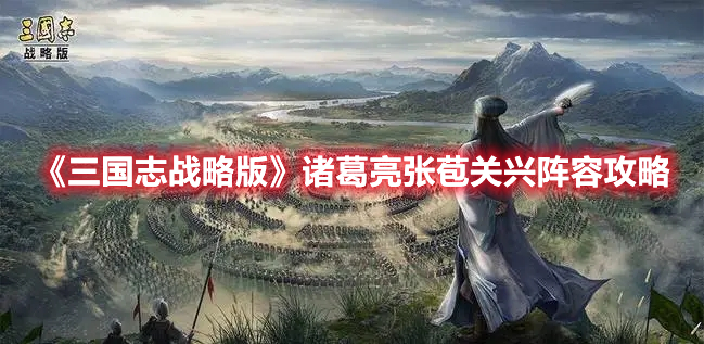 《三国志战略版》诸葛亮张苞关兴阵容攻略