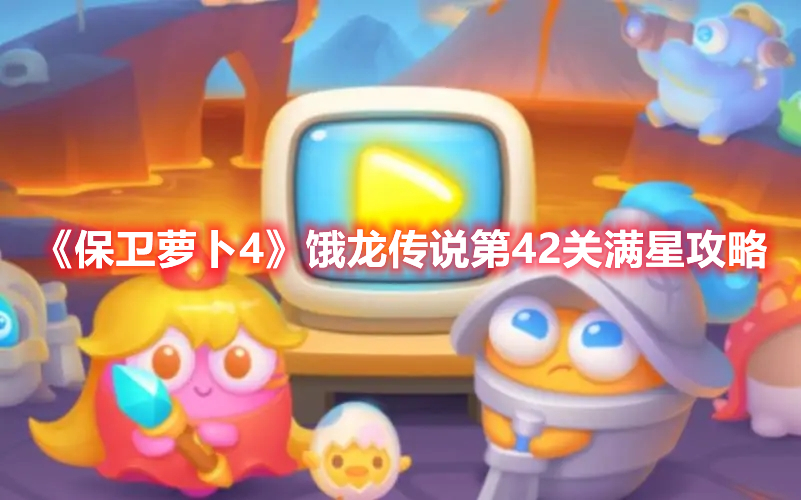 《保卫萝卜4》饿龙传说第42关满星攻略