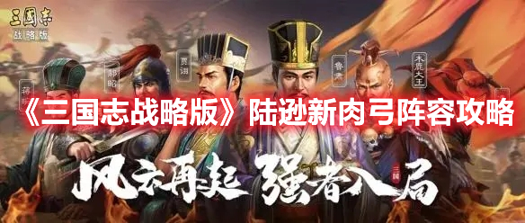 《三国志战略版》陆逊新肉弓阵容攻略