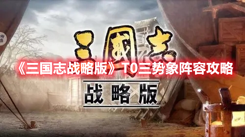 《三国志战略版》T0三势象阵容攻略