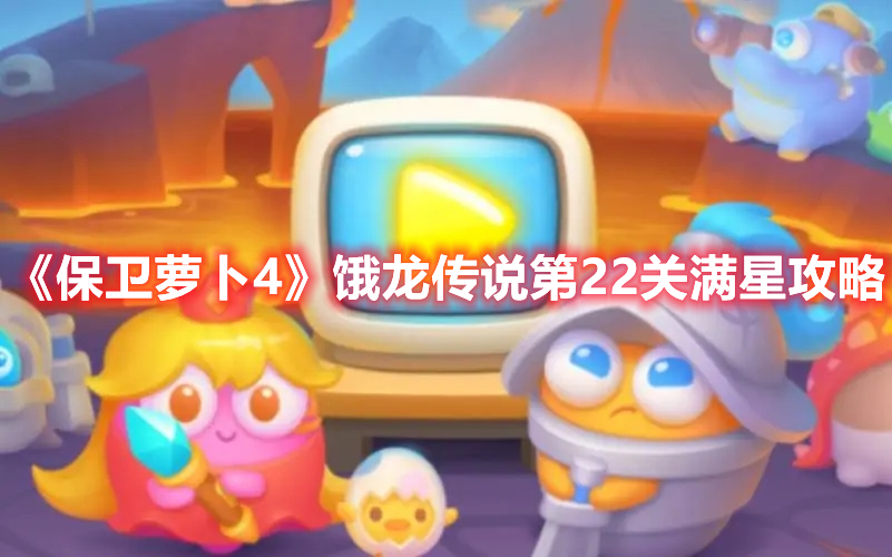 《保卫萝卜4》饿龙传说第22关满星攻略