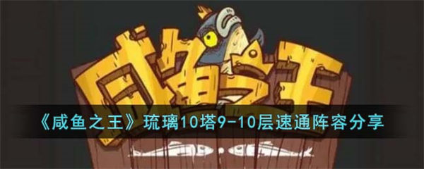 咸鱼之王琉璃10塔9-10层打法