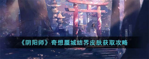 阴阳师奇想蜃城结界皮肤获取攻略