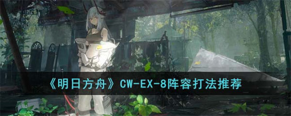 明日方舟CW-EX-8阵容打法推荐