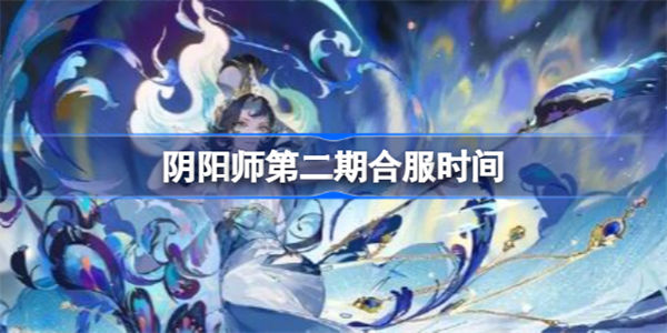 阴阳师第二期合服时间 阴阳师第二期合服了吗