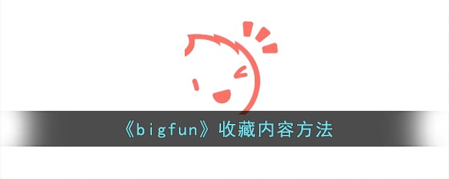 bigfun怎么收藏内容