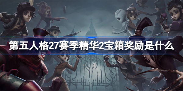 第五人格27赛季精华2宝箱奖励是什么