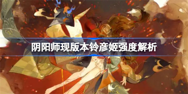 阴阳师现版本铃彦姬强度解析