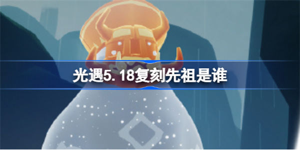 光遇5.18复刻先祖是谁